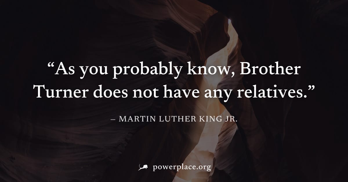 "As you probably know, Brother Turner does not have any relatives." — Martin Luther King Jr.