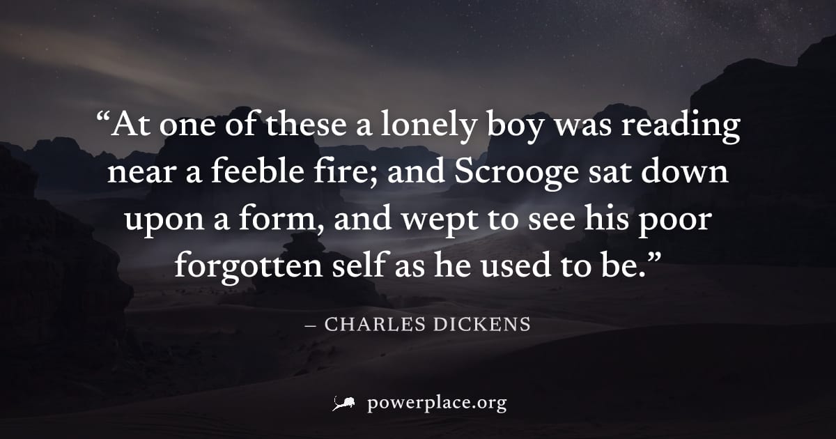 "At one of these a lonely boy was reading near a feeble fire; and Scrooge sat down upon a form, and wept to see his poor forgotten self as he used to be." — Charles Dickens
