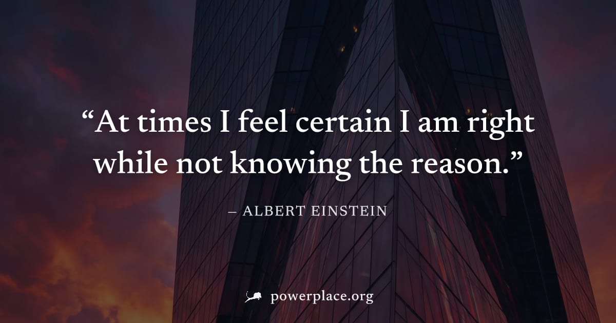 "At times I feel certain I am right while not knowing the reason." — Albert Einstein