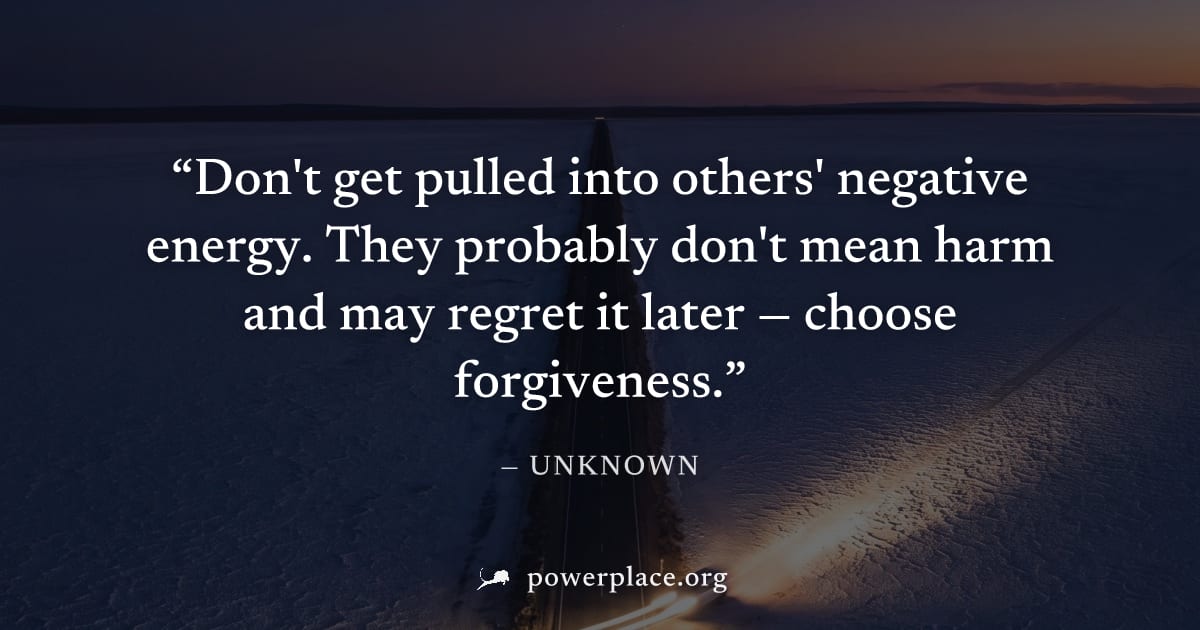 "Don't get pulled into others' negative energy. They probably don't mean harm and may regret it later — choose forgiveness." — Unknown