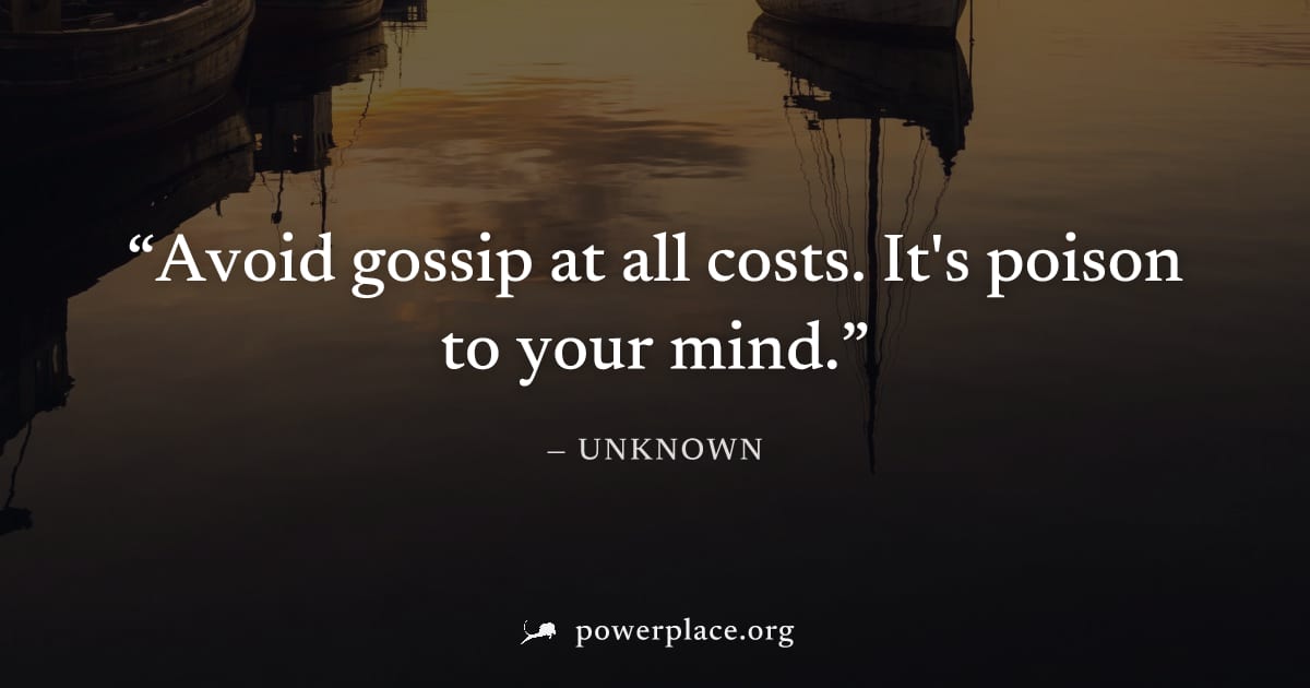 "Avoid gossip at all costs. It's poison to your mind." — Unknown