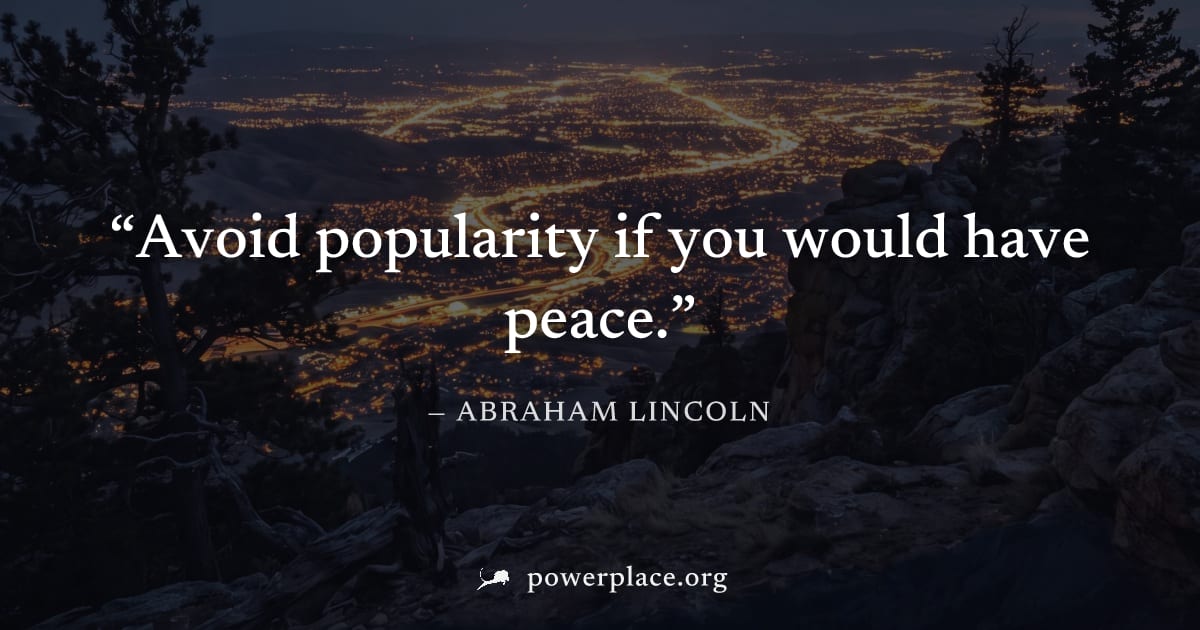 "Avoid popularity if you would have peace." — Abraham Lincoln