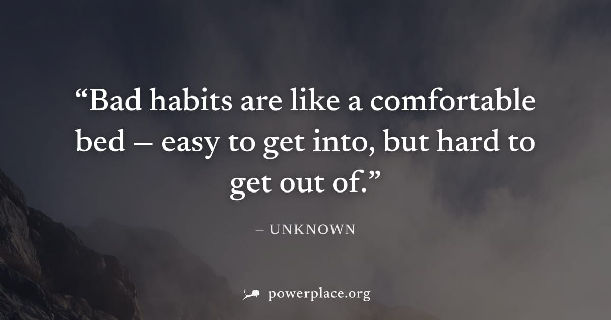 "Bad habits are like a comfortable bed — easy to get into, but hard to get out of." — Unknown