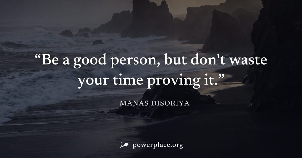 "Be a good person, but don't waste your time proving it." — Manas Disoriya