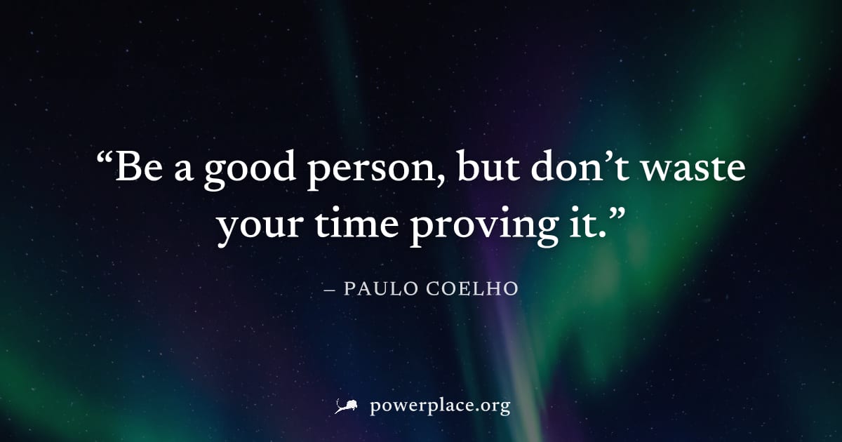 "Be a good person, but don’t waste your time proving it." — Paulo Coelho