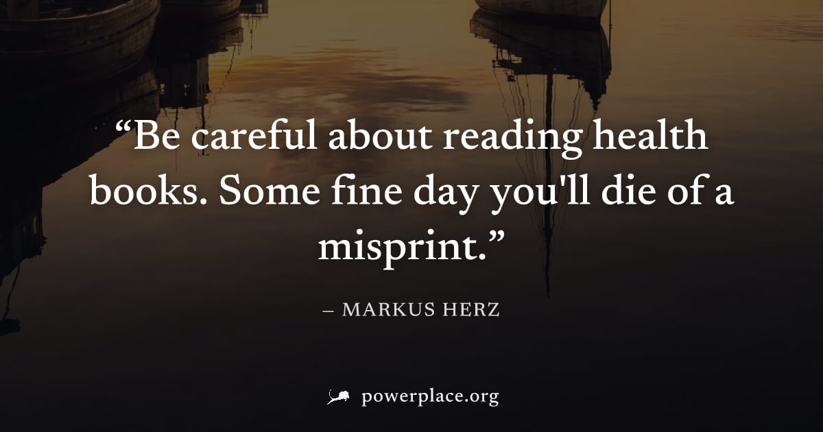 "Be careful about reading health books. Some fine day you'll die of a misprint." — Markus Herz