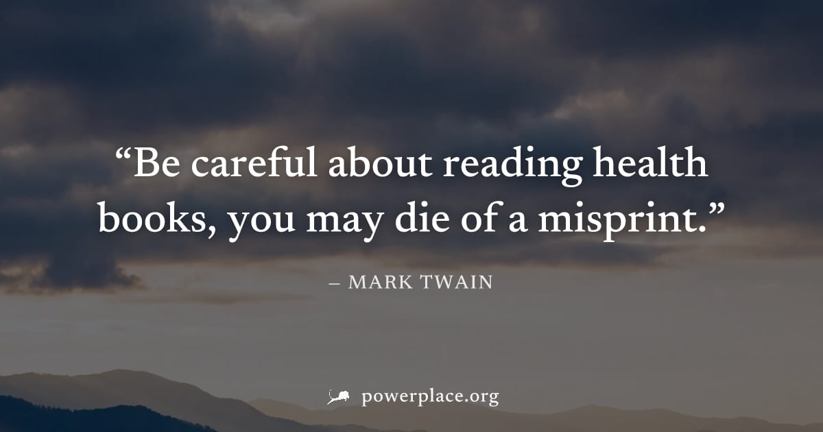 "Be careful about reading health books, you may die of a misprint." — Mark Twain