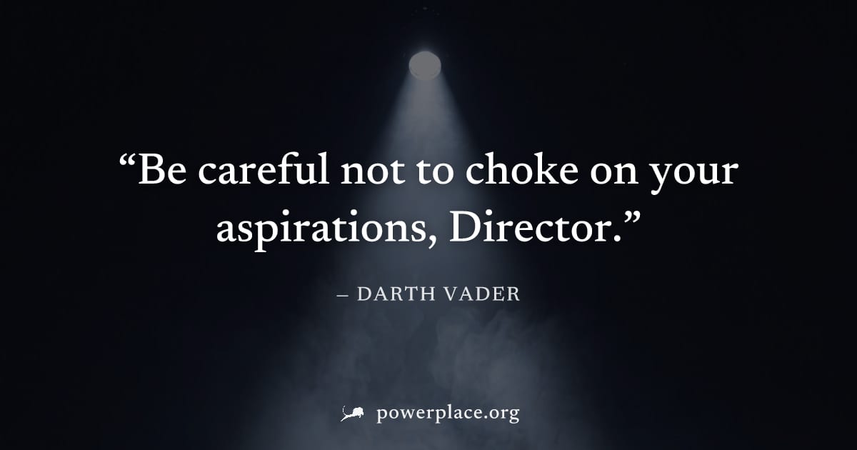 "Be careful not to choke on your aspirations, Director." — Darth Vader