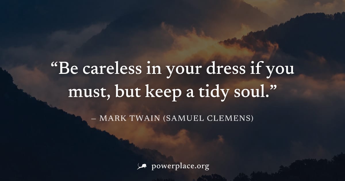 "Be careless in your dress if you must, but keep a tidy soul." — Mark Twain (Samuel Clemens)
