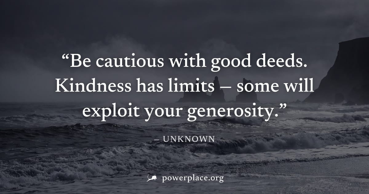 "Be cautious with good deeds. Kindness has limits — some will exploit your generosity." — Unknown