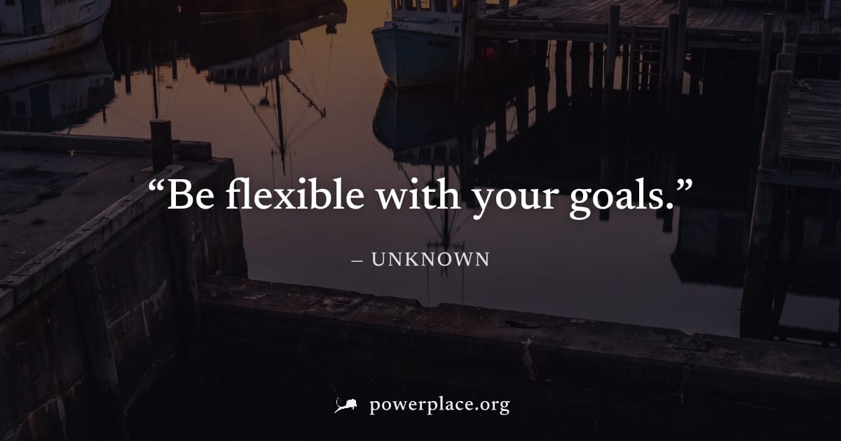 "Be flexible with your goals." — Unknown