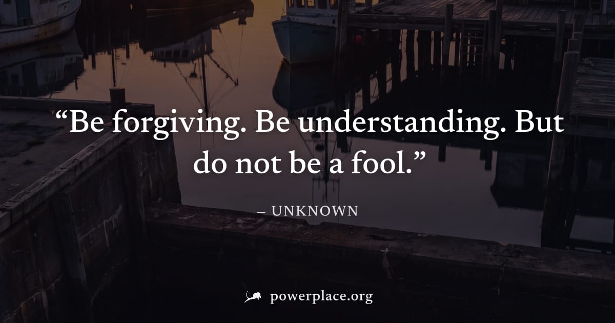 "Be forgiving. Be understanding. But do not be a fool." — Unknown