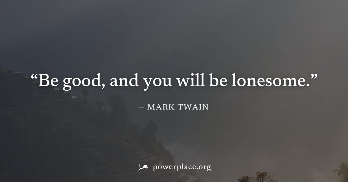 "Be good, and you will be lonesome." — Mark Twain