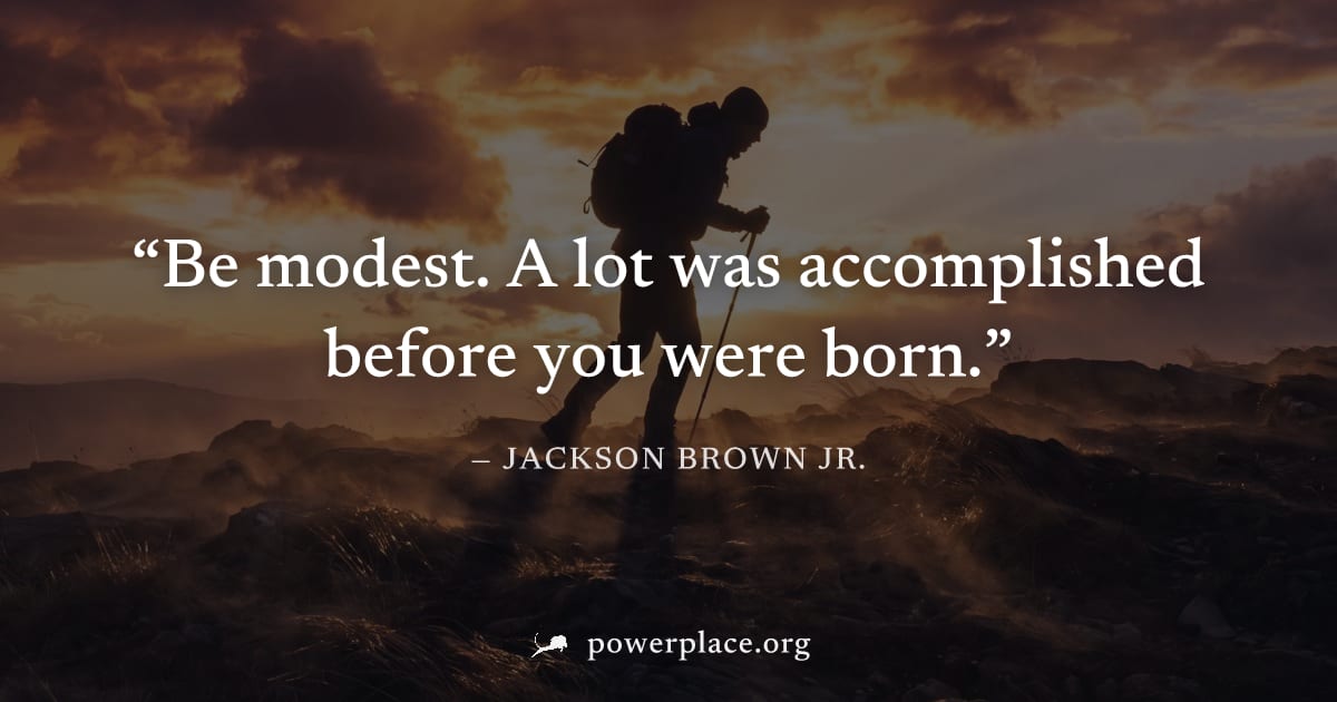 "Be modest. A lot was accomplished before you were born." — Jackson Brown Jr.