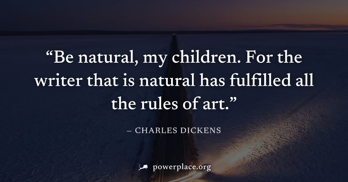 "Be natural, my children. For the writer that is natural has fulfilled all the rules of art." — Charles Dickens