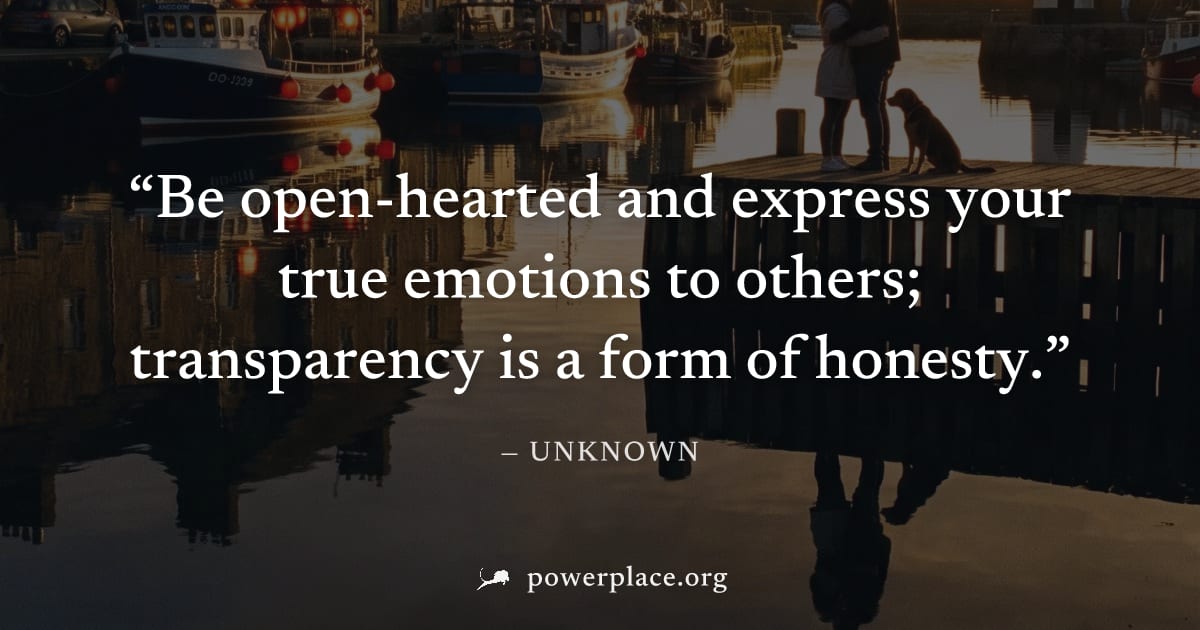 "Be open-hearted and express your true emotions to others; transparency is a form of honesty." — Unknown
