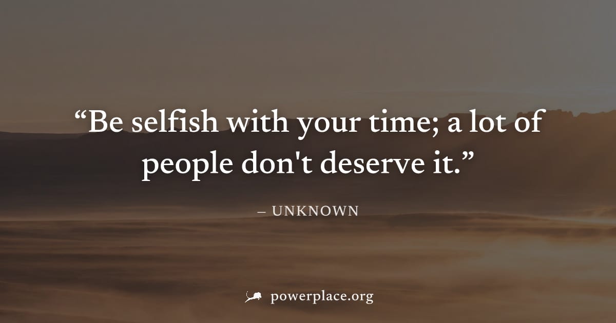 "Be selfish with your time; a lot of people don't deserve it." — Unknown