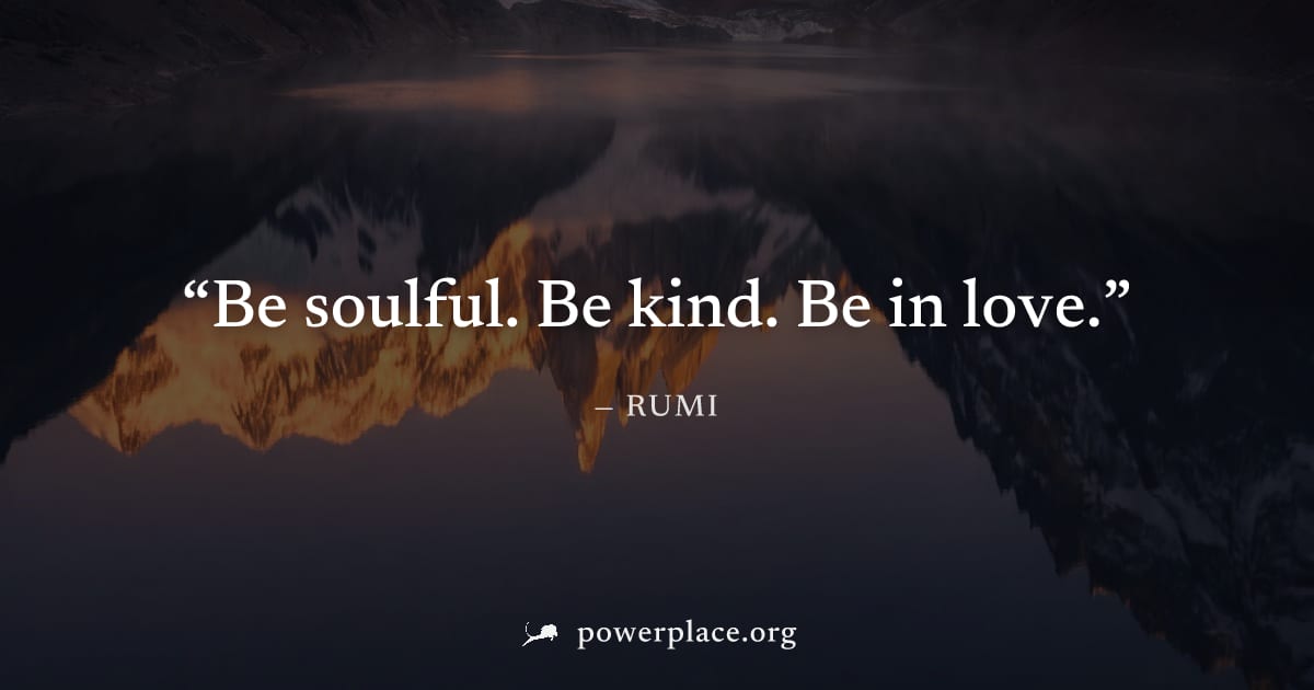 "Be soulful. Be kind. Be in love." — Rumi