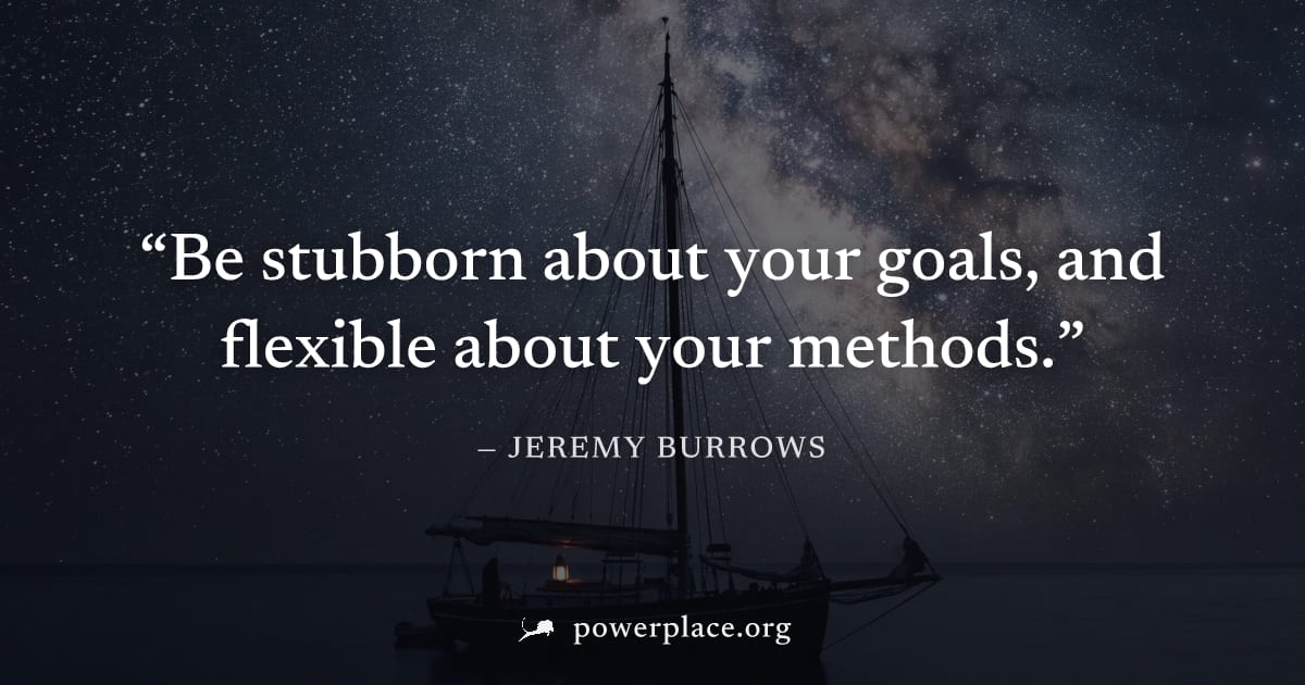 "Be stubborn about your goals, and flexible about your methods." — Jeremy Burrows