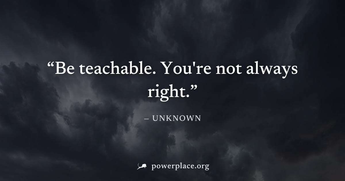 "Be teachable. You're not always right." — Unknown