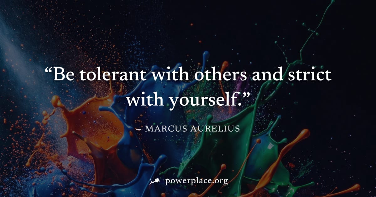 "Be tolerant with others and strict with yourself." — Marcus Aurelius