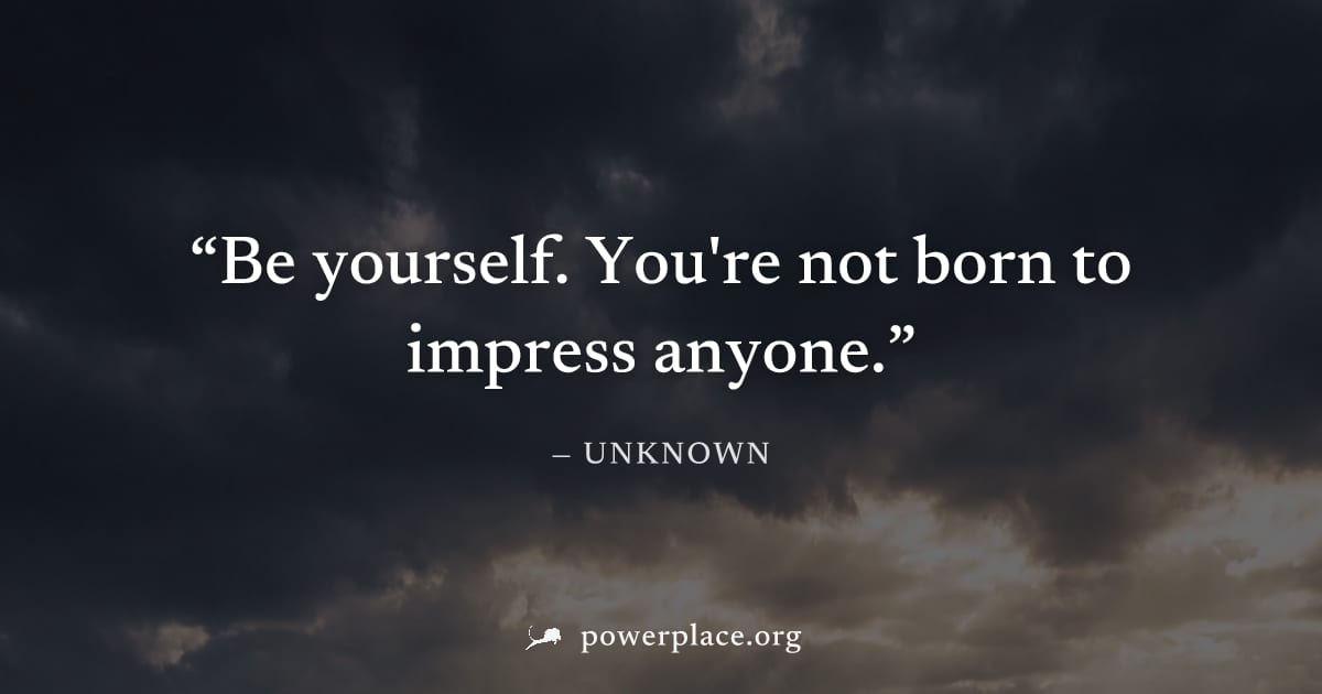 "Be yourself. You're not born to impress anyone." — Unknown