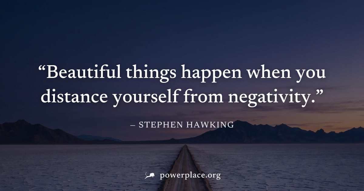 "Beautiful things happen when you distance yourself from negativity." — Stephen Hawking