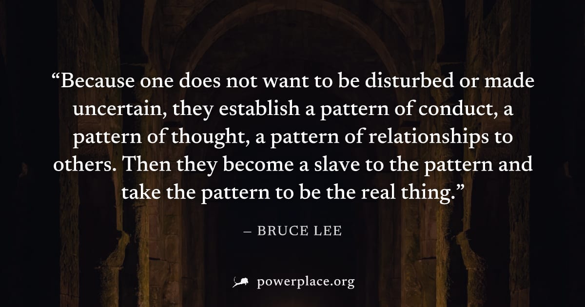 "Because one does not want to be disturbed or made uncertain, they establish a pattern of conduct, a pattern of thought, a pattern of relationships to others. Then they become a slave to the pattern a