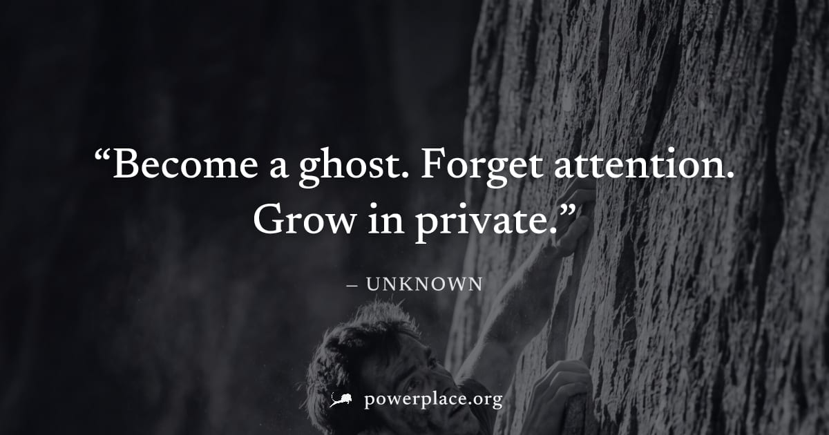 "Become a ghost. Forget attention. Grow in private." — Unknown