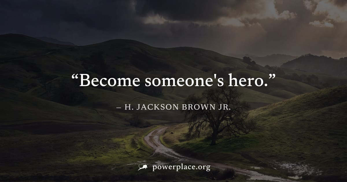"Become someone's hero." — H. Jackson Brown Jr.