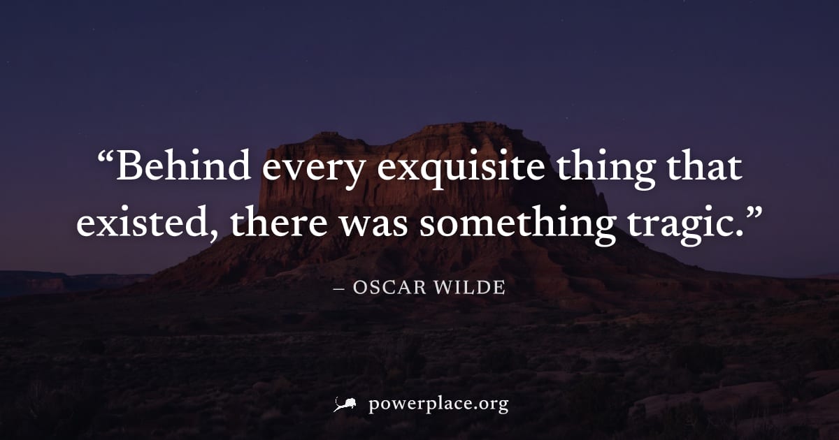 "Behind every exquisite thing that existed, there was something tragic." — Oscar Wilde