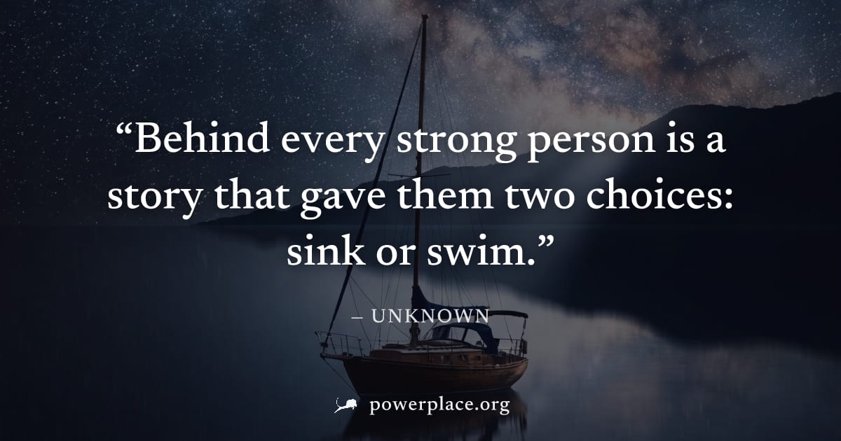 "Behind every strong person is a story that gave them two choices: sink or swim." — Unknown