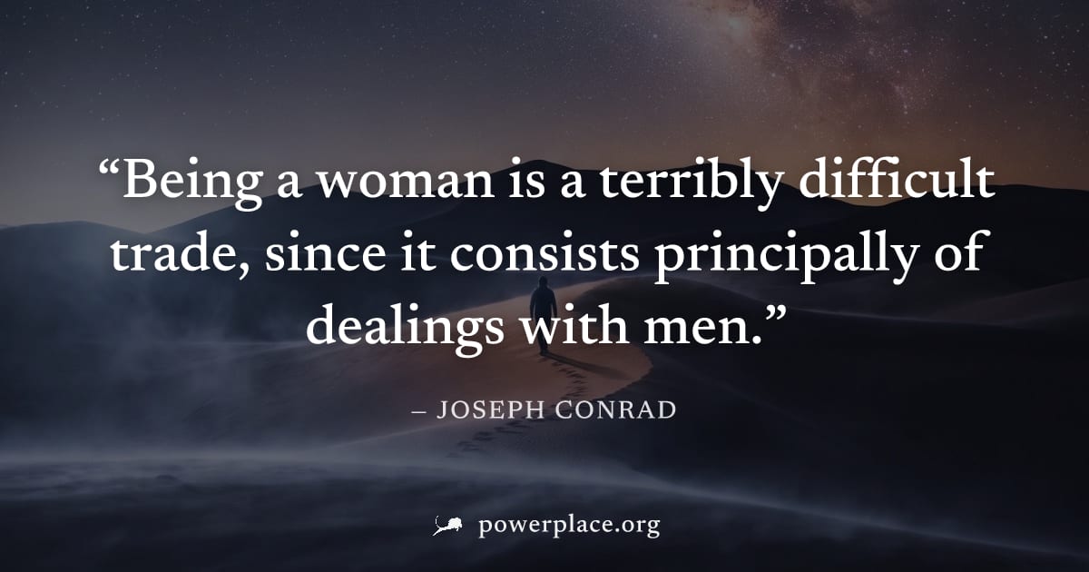 "Being a woman is a terribly difficult trade, since it consists principally of dealings with men." — Joseph Conrad