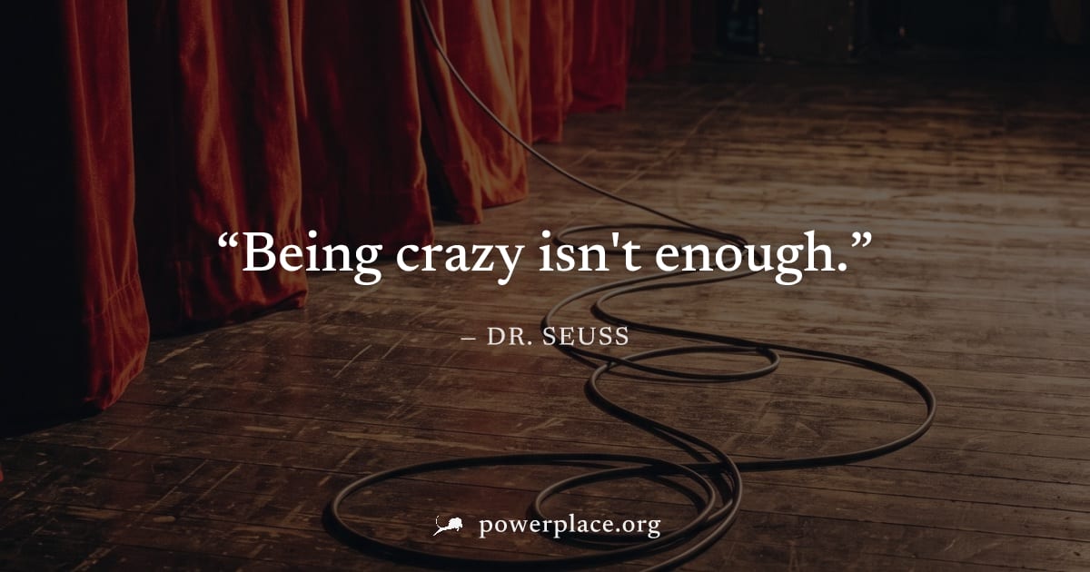 "Being crazy isn't enough." — Dr. Seuss