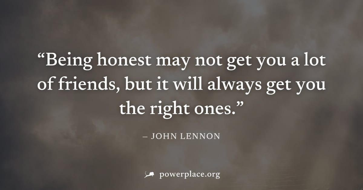 "Being honest may not get you a lot of friends, but it will always get you the right ones." — John Lennon