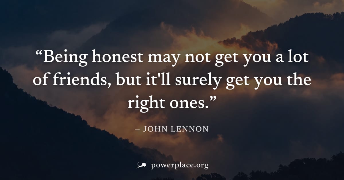 "Being honest may not get you a lot of friends, but it'll surely get you the right ones." — John Lennon