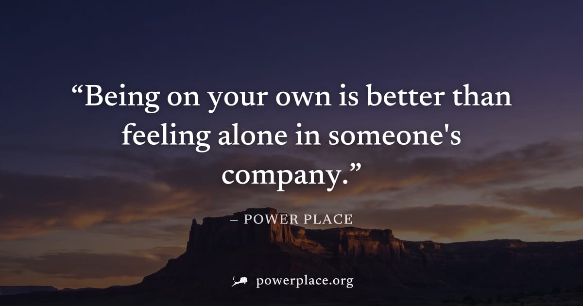 "Being on your own is better than feeling alone in someone's company." — Power Place