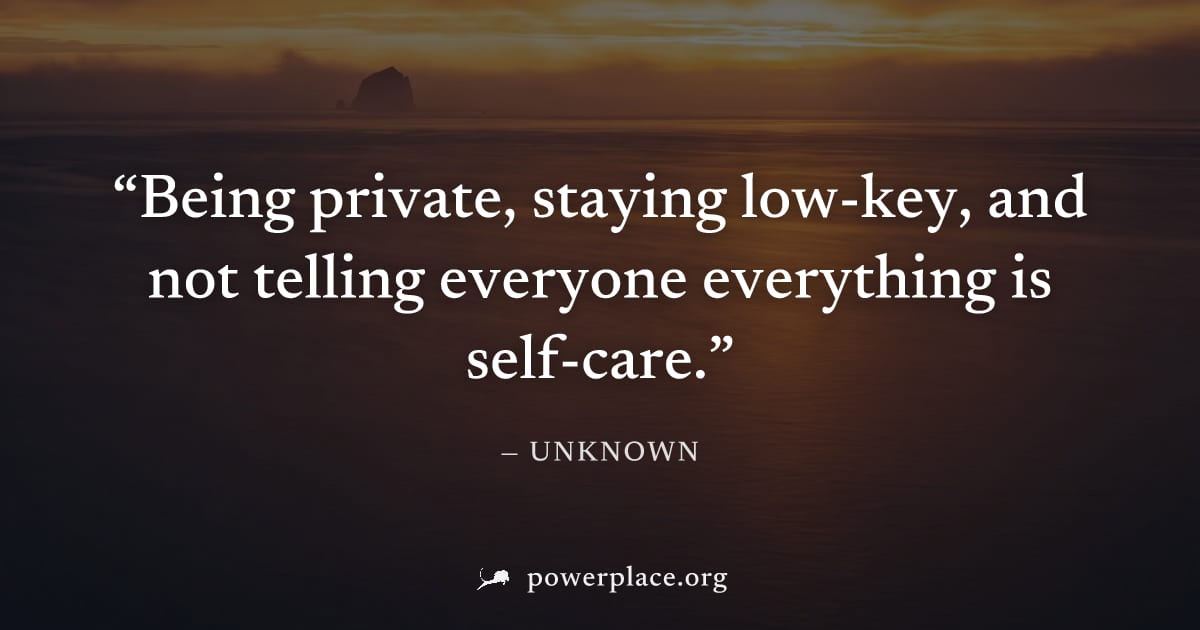 "Being private, staying low-key, and not telling everyone everything is self-care." — Unknown