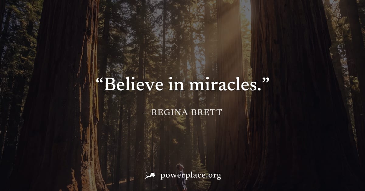 "Believe in miracles." — Regina Brett