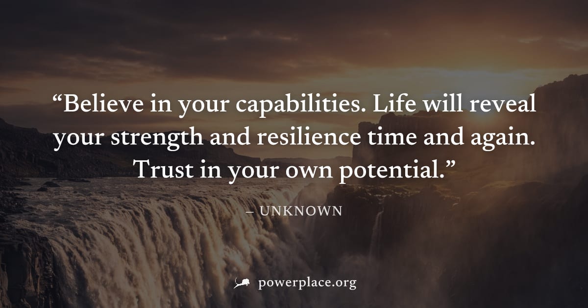 "Believe in your capabilities. Life will reveal your strength and resilience time and again. Trust in your own potential." — Unknown