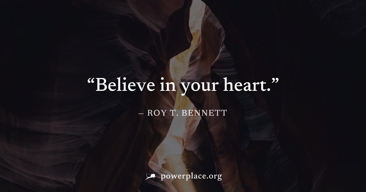 "Believe in your heart." — Roy T. Bennett
