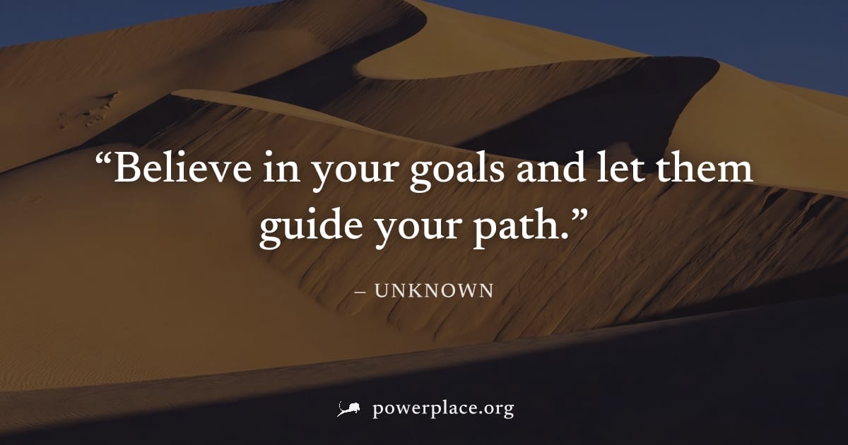 "Believe in your goals and let them guide your path." — Unknown