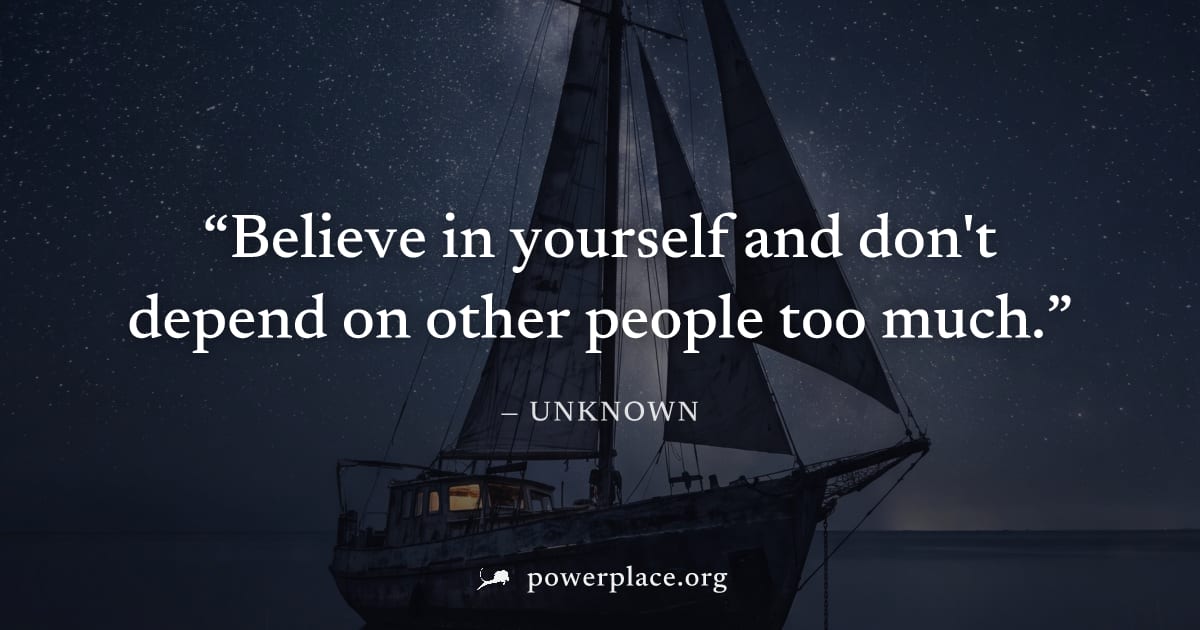 "Believe in yourself and don't depend on other people too much." — Unknown