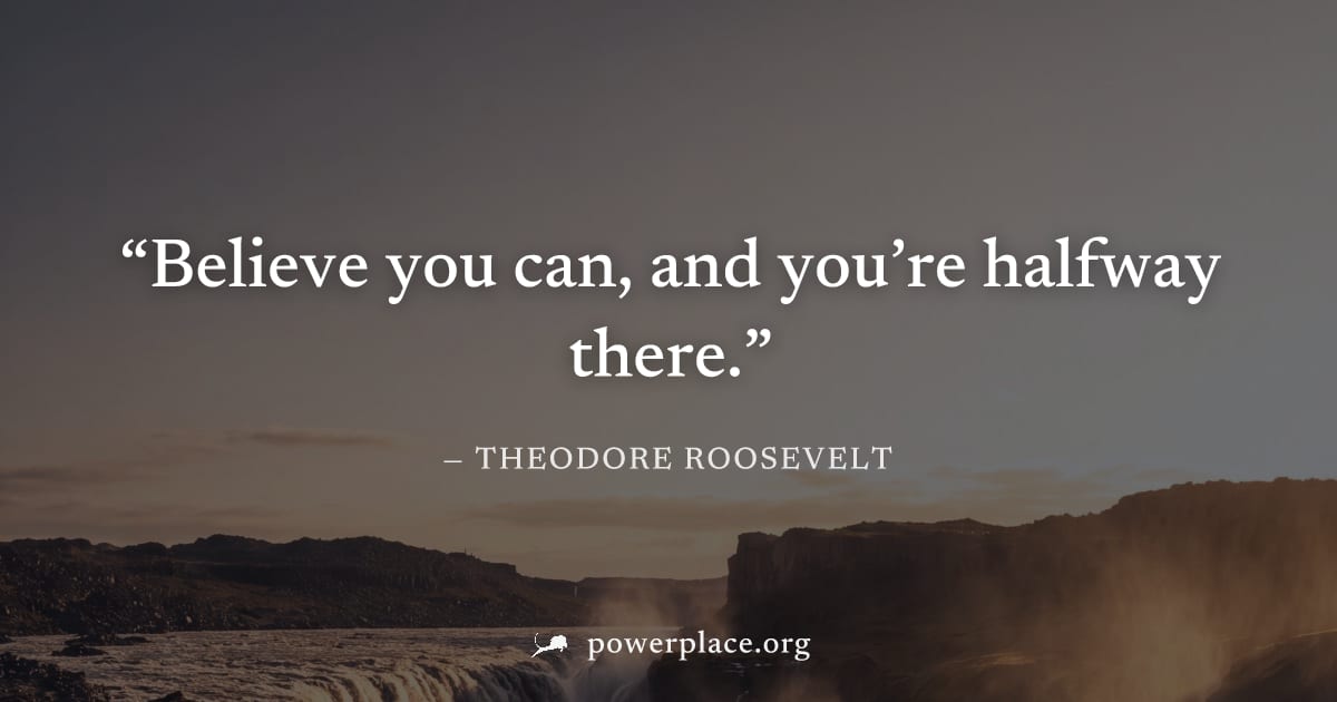 "Believe you can, and you’re halfway there." — Theodore Roosevelt