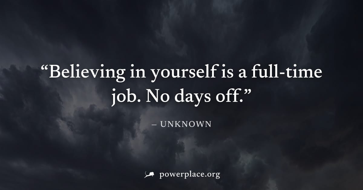 "Believing in yourself is a full-time job. No days off." — Unknown