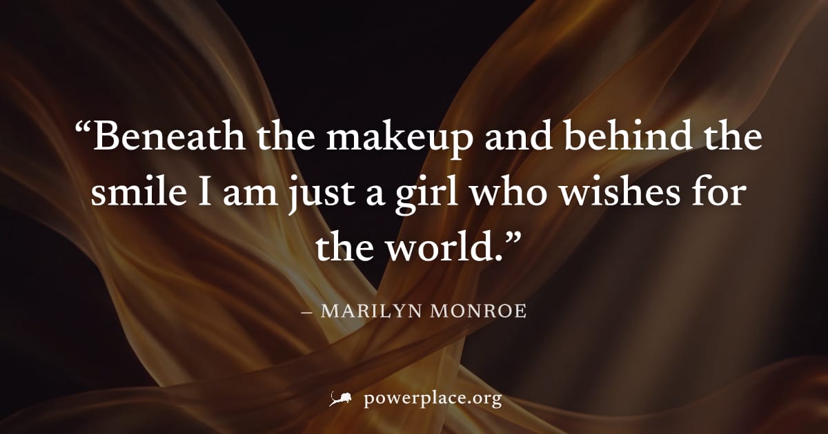 "Beneath the makeup and behind the smile I am just a girl who wishes for the world." — Marilyn Monroe
