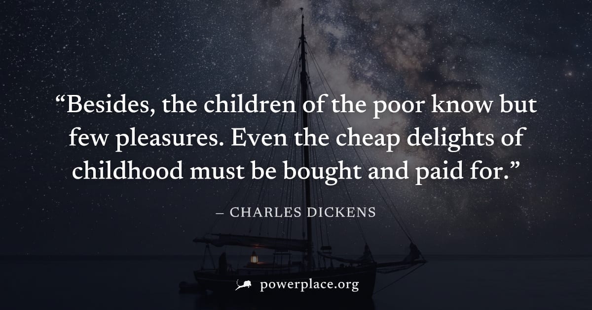 "Besides, the children of the poor know but few pleasures. Even the cheap delights of childhood must be bought and paid for." — Charles Dickens