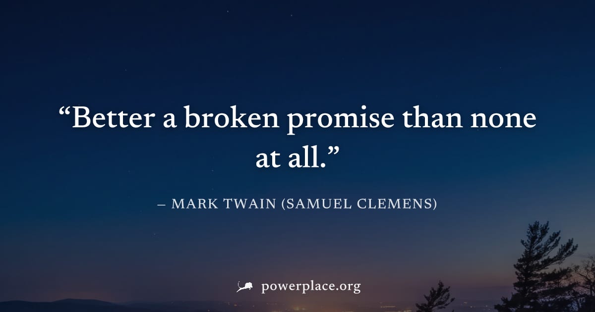 "Better a broken promise than none at all." — Mark Twain (Samuel Clemens)