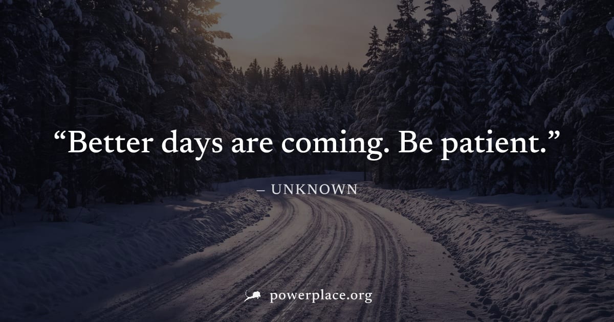 "Better days are coming. Be patient." — Unknown