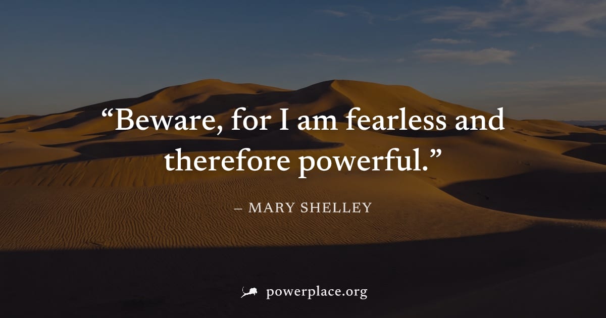 "Beware, for I am fearless and therefore powerful." — Mary Shelley